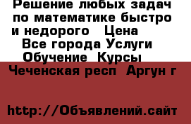 Решение любых задач по математике быстро и недорого › Цена ­ 30 - Все города Услуги » Обучение. Курсы   . Чеченская респ.,Аргун г.